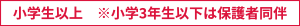 小学生以上　※小学3年生以下は保護者同伴