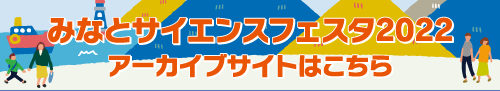 みなとサイエンスフェスタ2022アーカイブサイトはこちら