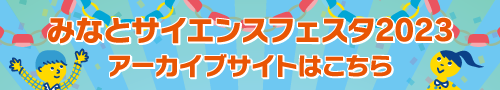 みなとサイエンスフェスタ2023アーカイブサイトはこちら