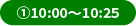 ①10:00～10:25