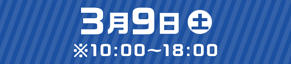 3月9日（土）※10：00～18：00