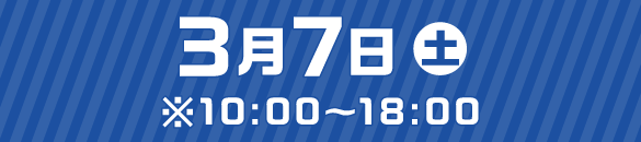 3月7日（土）※10：00～18：00