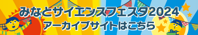 みなとサイエンスフェスタ2024アーカイブサイトはこちら