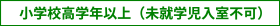 小学校高学年以上（未就学児入室不可）